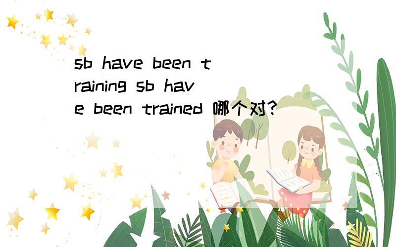 sb have been training sb have been trained 哪个对?