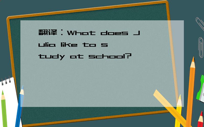 翻译：What does Julia like to study at school?