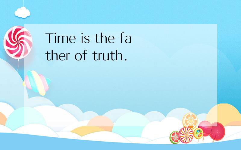 Time is the father of truth.