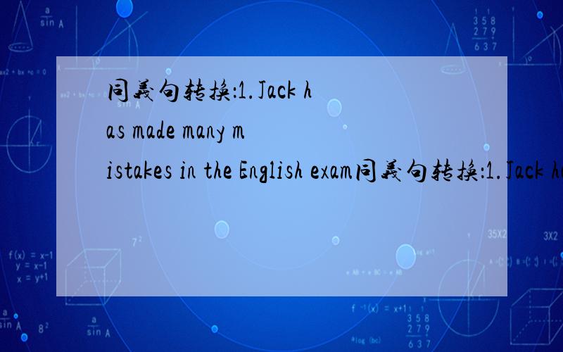 同义句转换：1.Jack has made many mistakes in the English exam同义句转换：1.Jack has made many mistakes in the English examMany mistakes _____ _____ ____by Jack in the English exam2.He may put the speakers in the four corners of the school