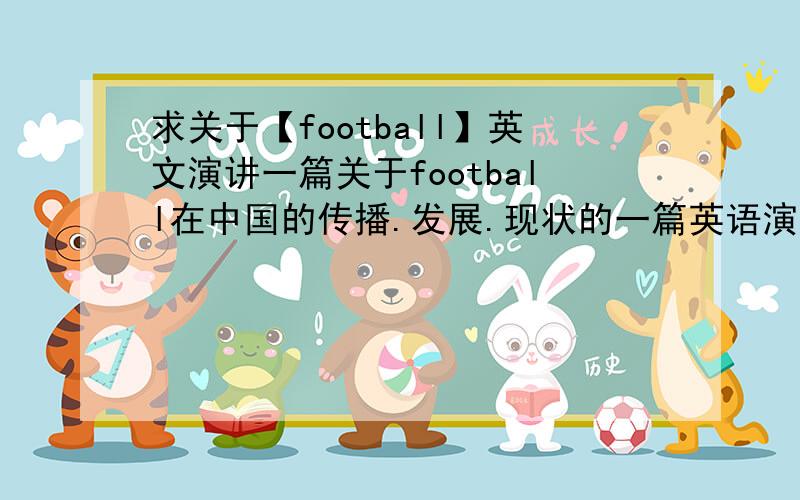 求关于【football】英文演讲一篇关于football在中国的传播.发展.现状的一篇英语演讲稿,500字以上.不要高深莫测……浅显易懂即可~1楼的好像有点短了。我需要的是5分钟的演讲。试了下。就只