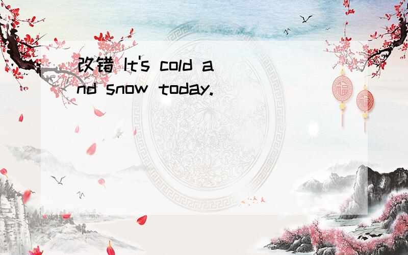 改错 It's cold and snow today.