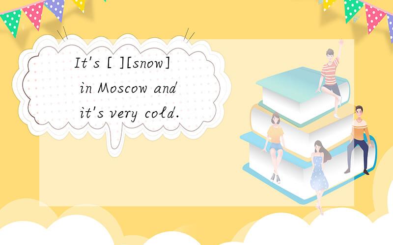 It's [ ][snow] in Moscow and it's very cold.