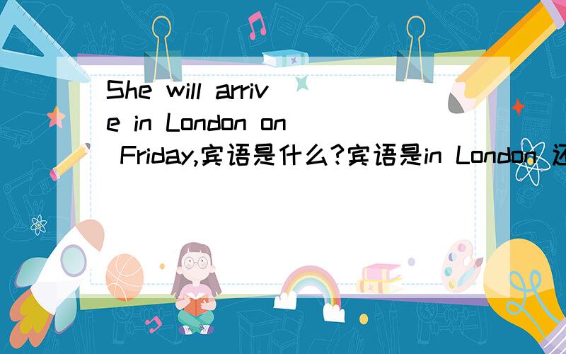She will arrive in London on Friday,宾语是什么?宾语是in London 还是London 谓语是arrive in 还是arrive 如果arrive in 是谓语,那是不是动词词组作谓语阿?