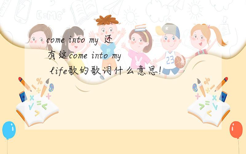 come into my 还有这come into my life歌的歌词什么意思!