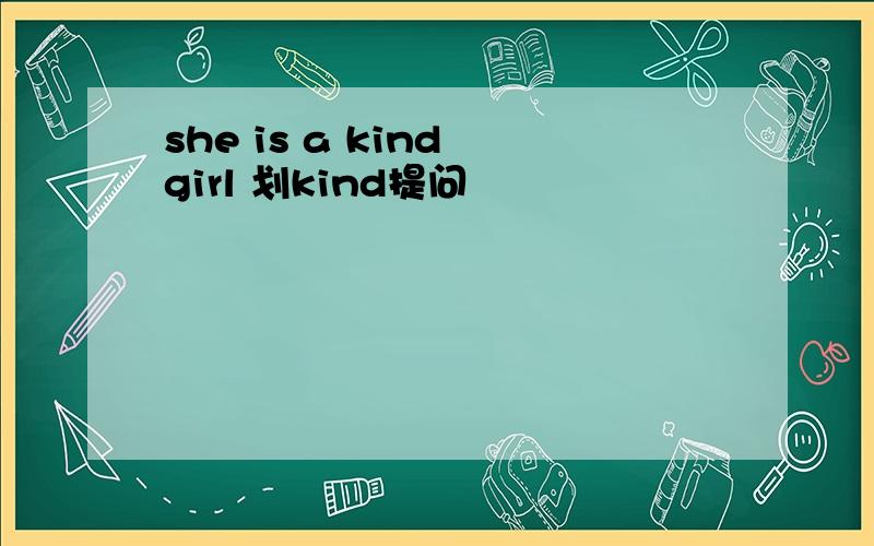 she is a kind girl 划kind提问