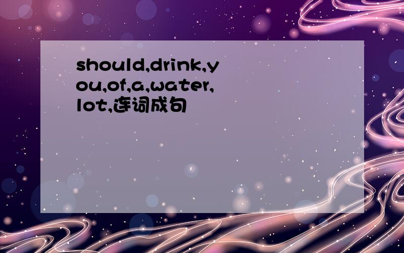 should,drink,you,of,a,water,lot,连词成句