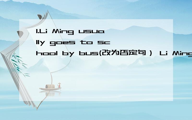 1.Li Ming usually goes to school by bus(改为否定句） Li Ming ___ ___ ___ to school by bus2.Sam often 【rides a bike】 to school.（对划线部分提问） ____ does Sam ____ ___ to school.