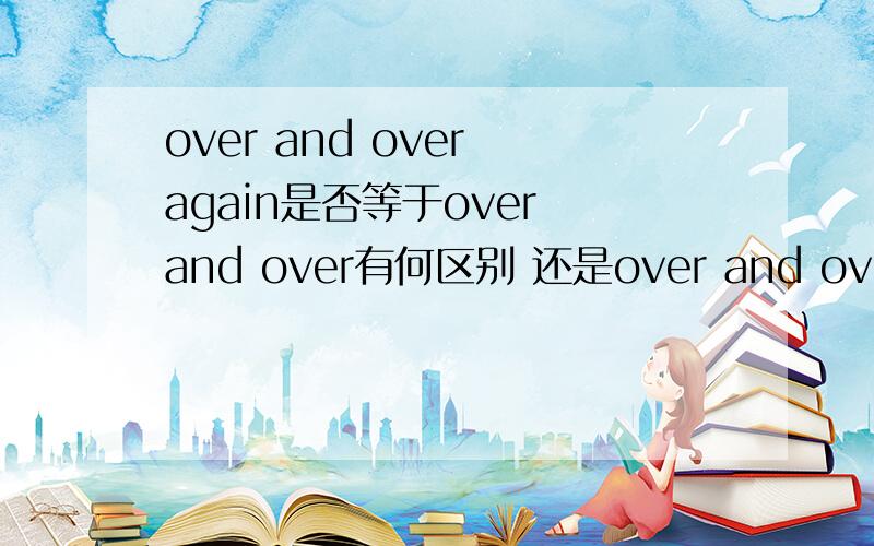 over and over again是否等于over and over有何区别 还是over and over 根本不是词