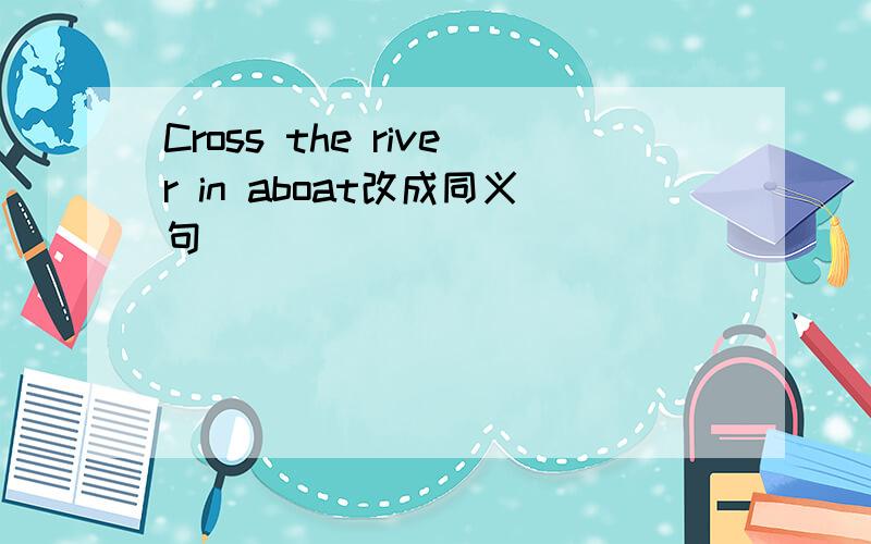 Cross the river in aboat改成同义句