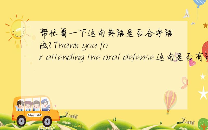 帮忙看一下这句英语是否合乎语法?Thank you for attending the oral defense.这句是否有语法错误,谢谢?