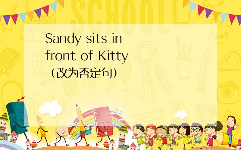 Sandy sits in front of Kitty（改为否定句）