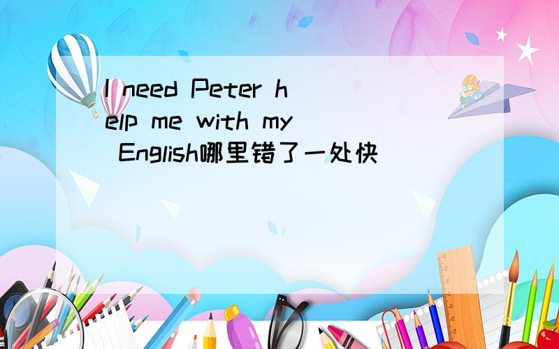 I need Peter help me with my English哪里错了一处快
