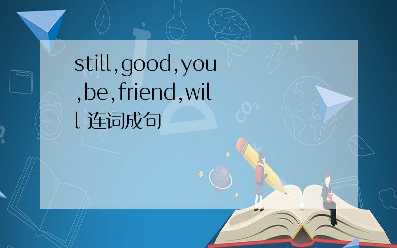 still,good,you,be,friend,will 连词成句