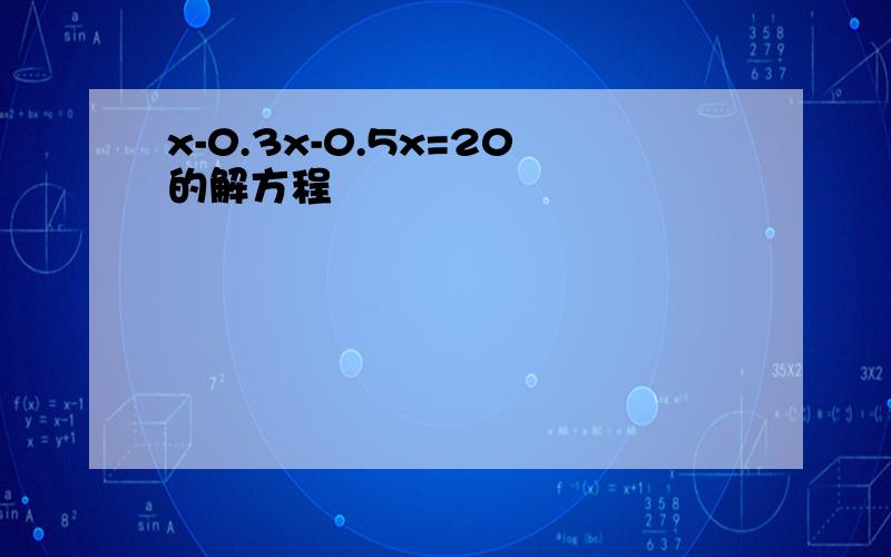 x-0.3x-0.5x=20的解方程