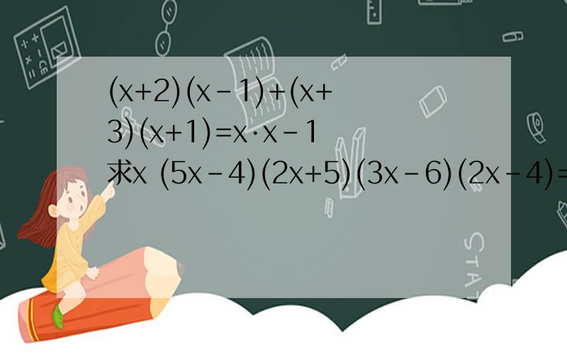(x+2)(x-1)+(x+3)(x+1)=x·x-1 求x (5x-4)(2x+5)(3x-6)(2x-4)=(2x-4)(2x+5)·0.5 求x
