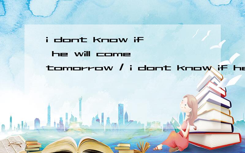 i dont know if he will come tomorrow / i dont know if he comes tomorrow哪一个正确