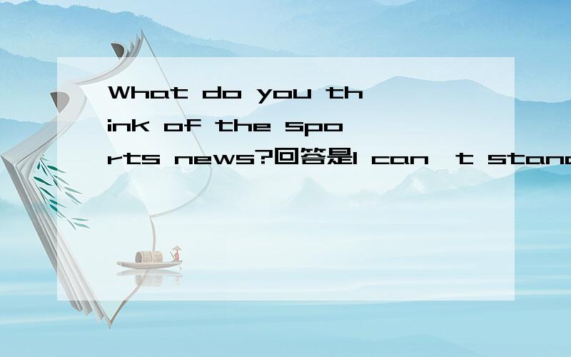 What do you think of the sports news?回答是I can't stand it 还是I don't mind them.