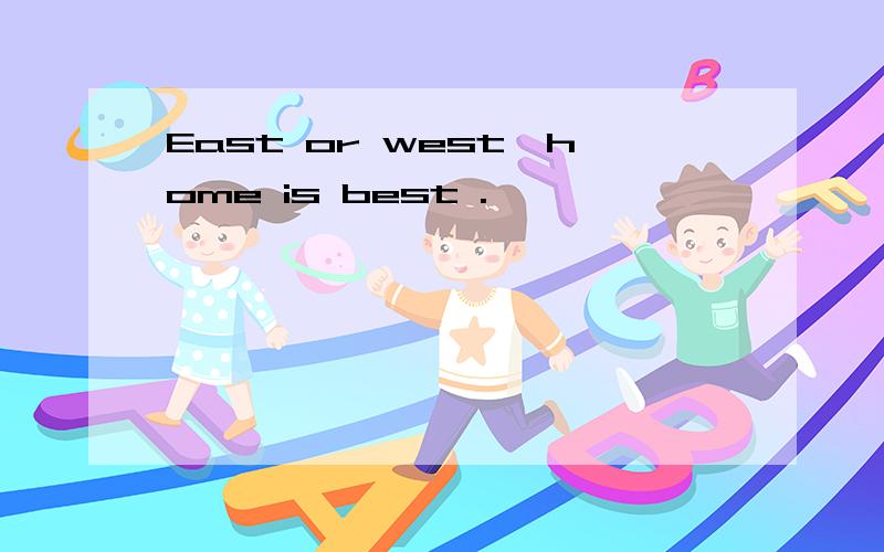 East or west,home is best .