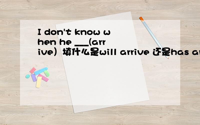 I don't know when he ___(arrive）填什么是will arrive 还是has arrive