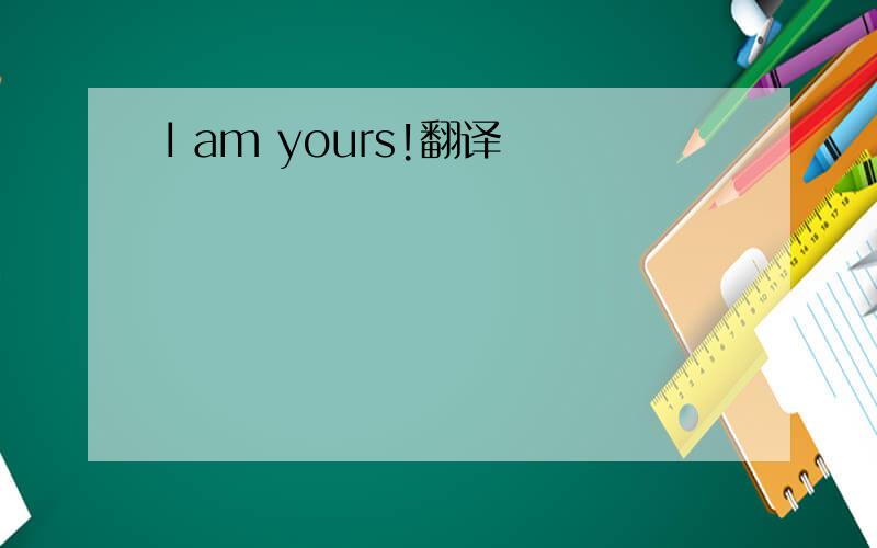 I am yours!翻译
