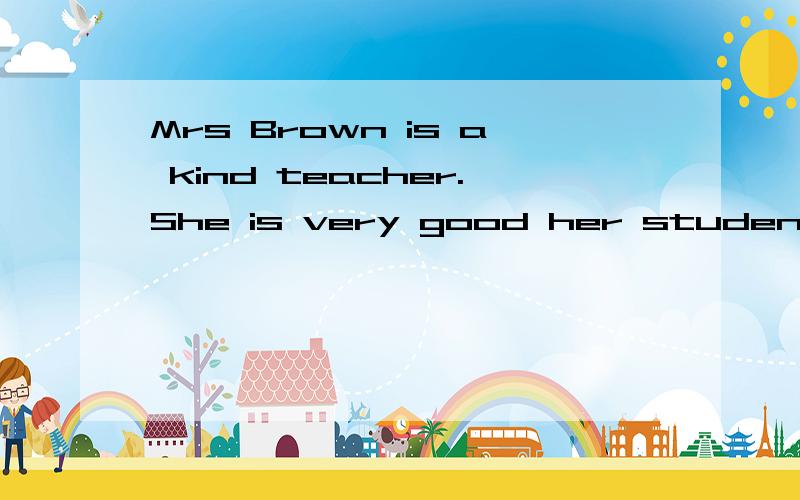 Mrs Brown is a kind teacher.She is very good her students.A at B with C for D in