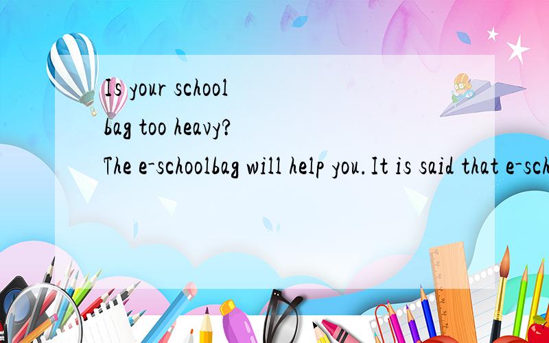 Is your schoolbag too heavy?The e-schoolbag will help you.It is said that e-schoolbags are going to be brought into (16) ______in Chinese middle schools soon.Heavy schoolbags have been a serious (17) _____ for a long time,but the e-schoolbags will (1