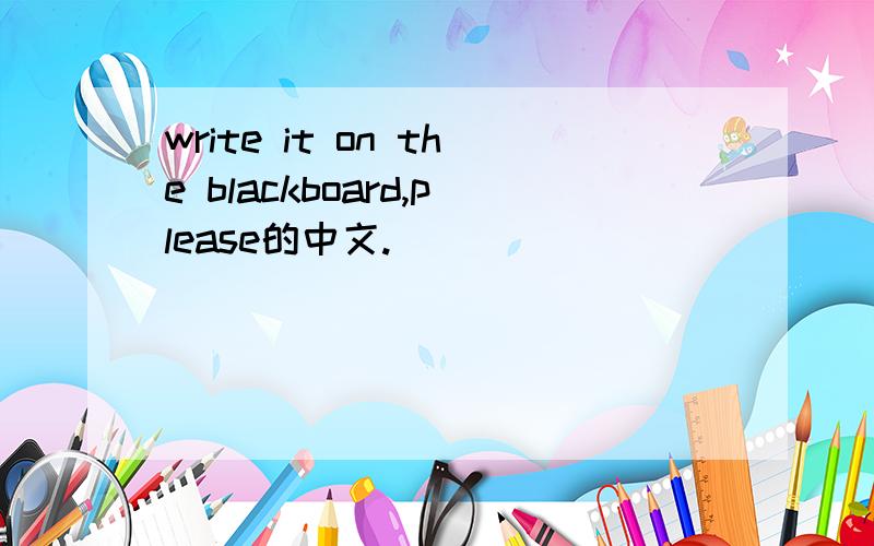 write it on the blackboard,please的中文.