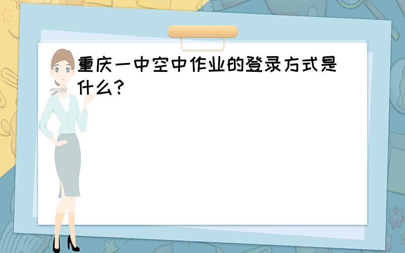 重庆一中空中作业的登录方式是什么?