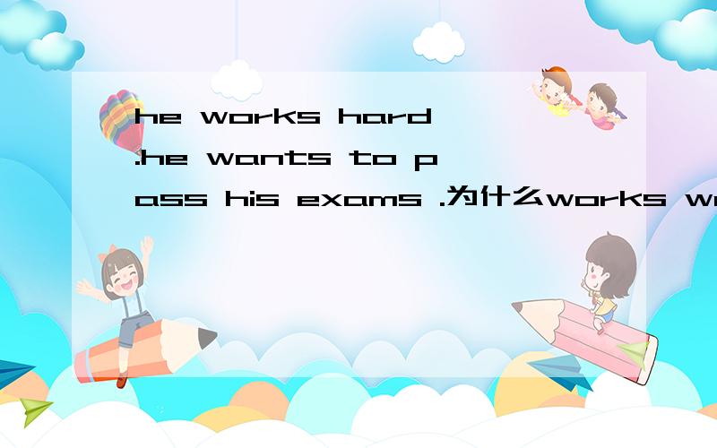 he works hard .he wants to pass his exams .为什么works wants后面要用S 什么情况下要用S