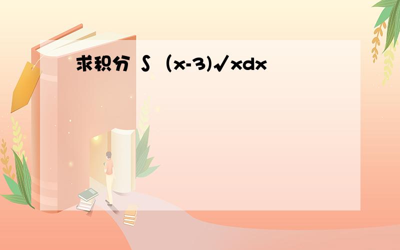 求积分 ∫（x-3)√xdx