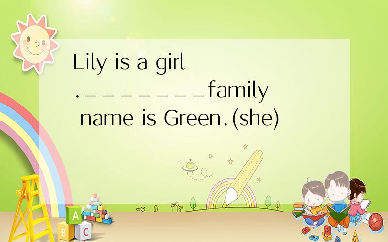 Lily is a girl._______family name is Green.(she)