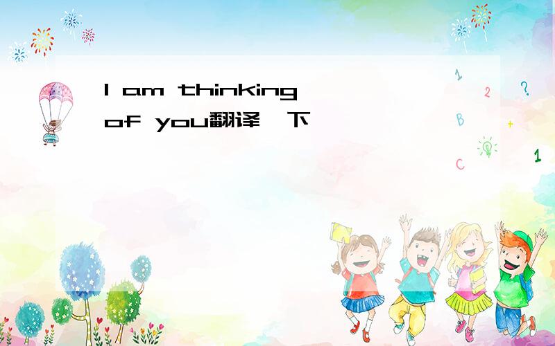 I am thinking of you翻译一下