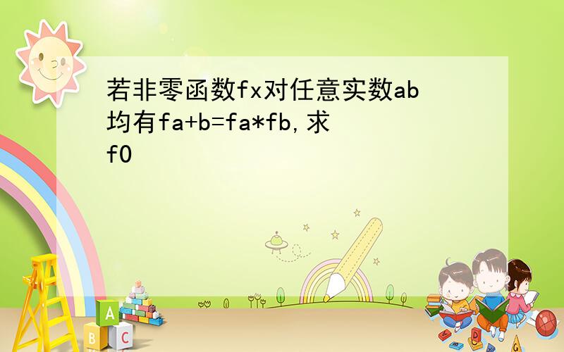 若非零函数fx对任意实数ab均有fa+b=fa*fb,求f0