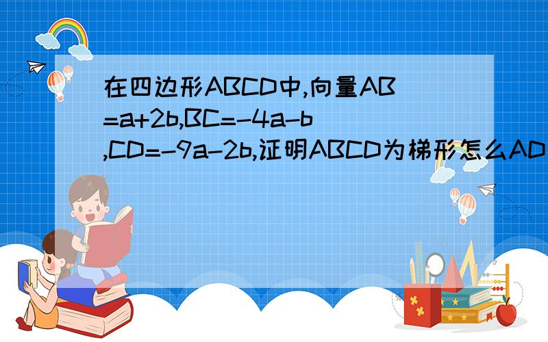 在四边形ABCD中,向量AB=a+2b,BC=-4a-b,CD=-9a-2b,证明ABCD为梯形怎么AD不平行于BC,AB不平行于CD?我没抄错题