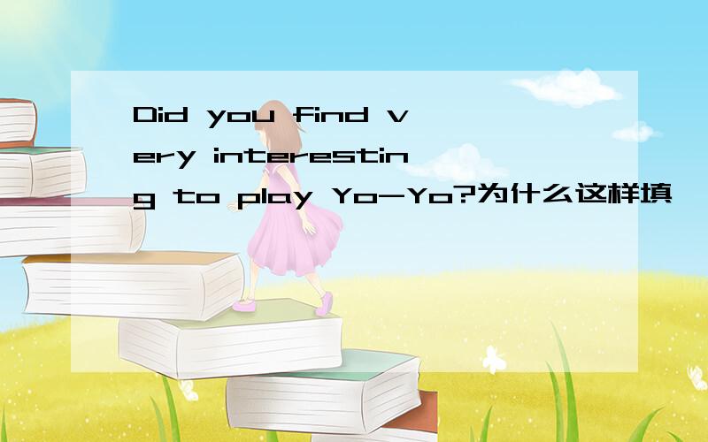 Did you find very interesting to play Yo-Yo?为什么这样填
