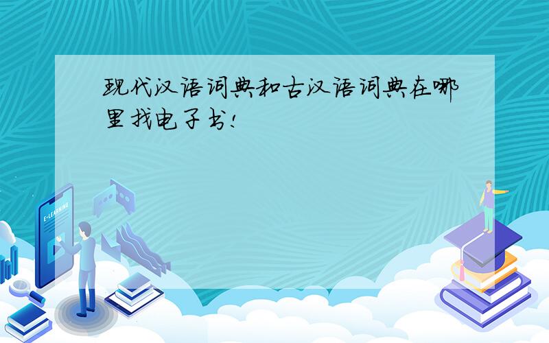 现代汉语词典和古汉语词典在哪里找电子书!