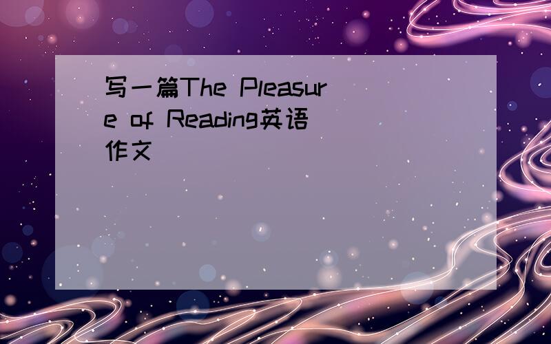 写一篇The Pleasure of Reading英语作文