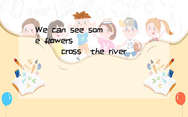 We can see some flowers_______(cross)the river