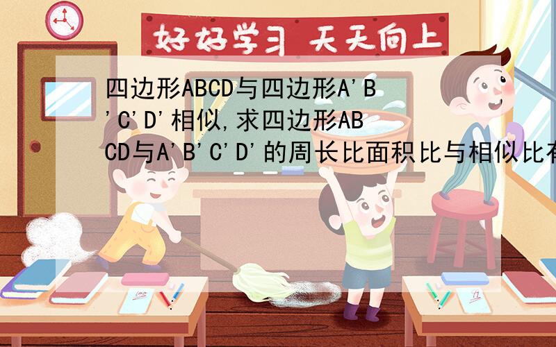 四边形ABCD与四边形A'B'C'D'相似,求四边形ABCD与A'B'C'D'的周长比面积比与相似比有什么关系