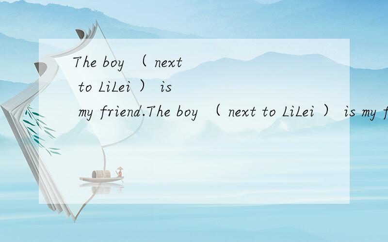 The boy （ next to LiLei ） is my friend.The boy （ next to LiLei ） is my friend.对括号里提问.