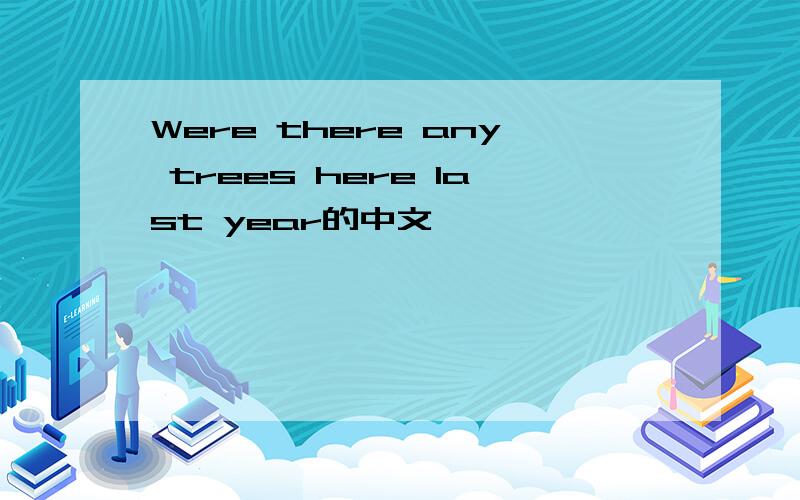 Were there any trees here last year的中文