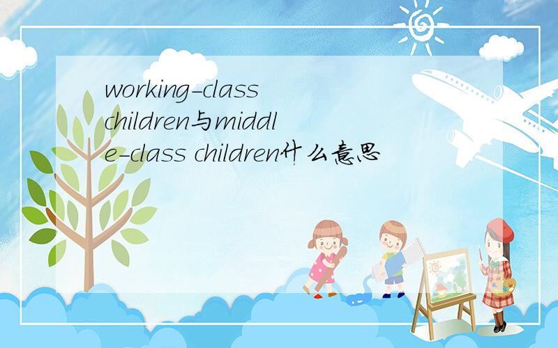 working-class children与middle-class children什么意思
