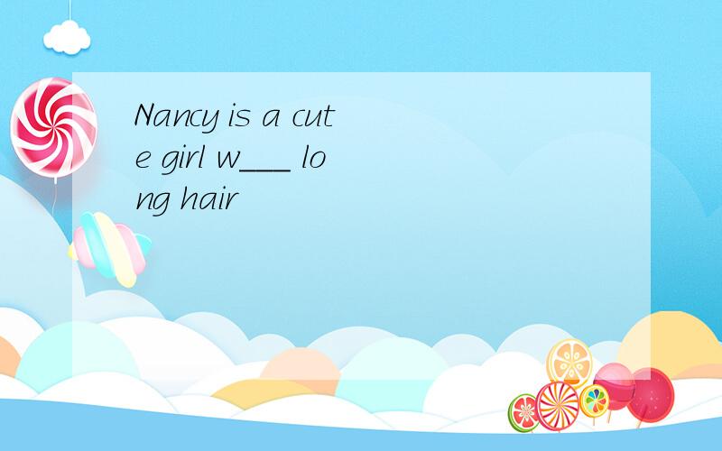 Nancy is a cute girl w___ long hair