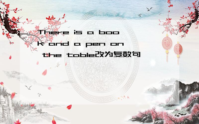 There is a book and a pen on the table改为复数句