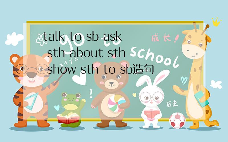 talk to sb ask sth about sth show sth to sb造句