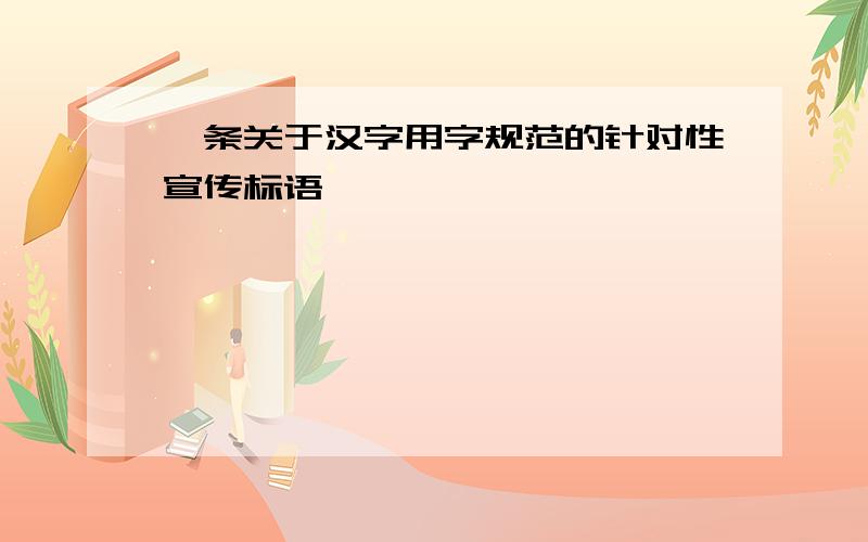 一条关于汉字用字规范的针对性宣传标语