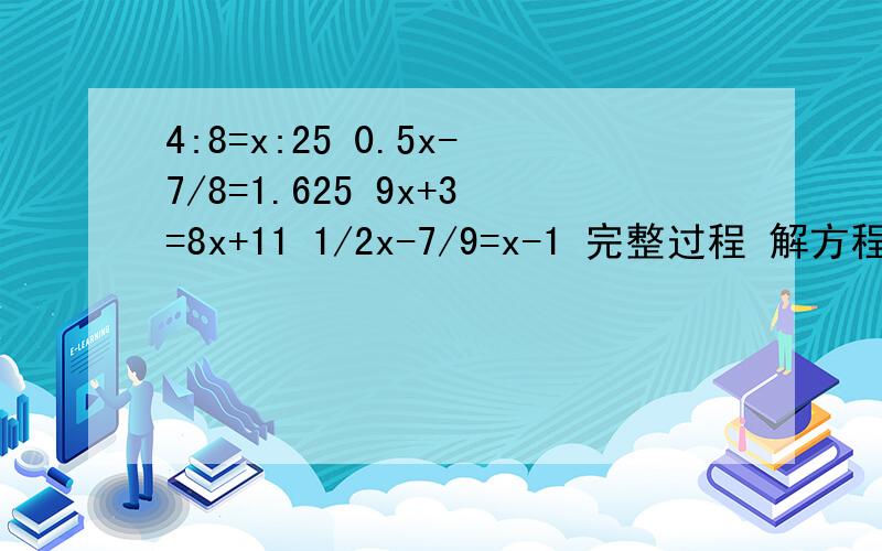 4:8=x:25 0.5x-7/8=1.625 9x+3=8x+11 1/2x-7/9=x-1 完整过程 解方程