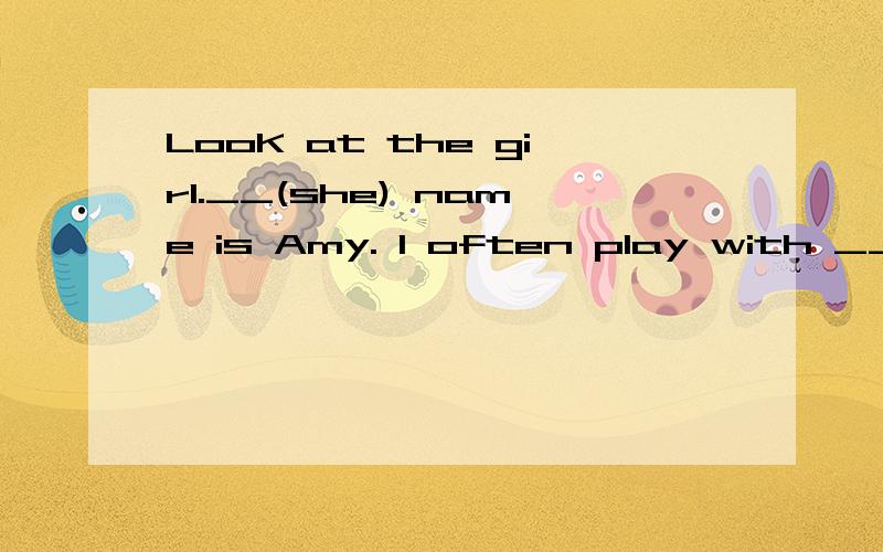 LooK at the girl.__(she) name is Amy. I often play with __(she).急!