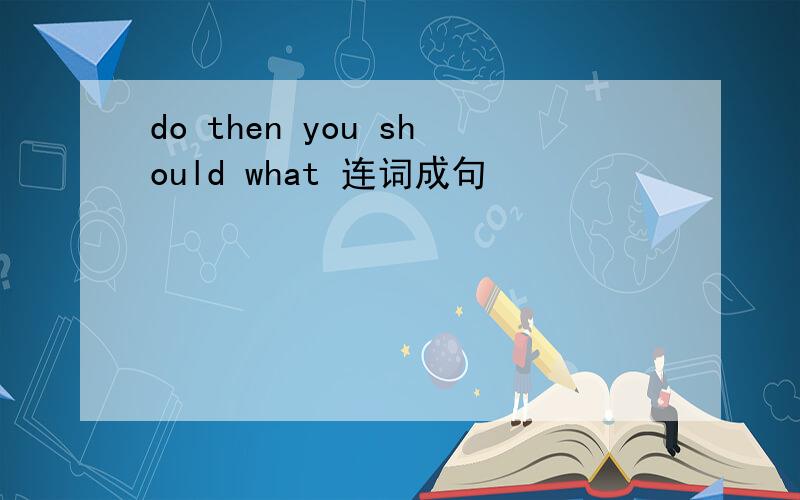 do then you should what 连词成句
